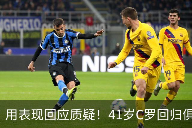 用表现回应质疑！41岁C罗回归俱乐部后连场破门，距离千球仅19球