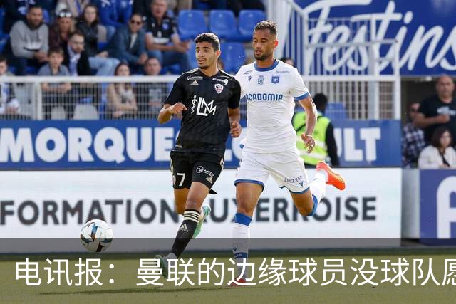 电讯报：曼联的边缘球员没球队愿意买，要么实力不够要么工资太高