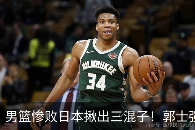 男篮惨败日本揪出三混子！郭士强输球后甩锅，第一后卫被打回原形