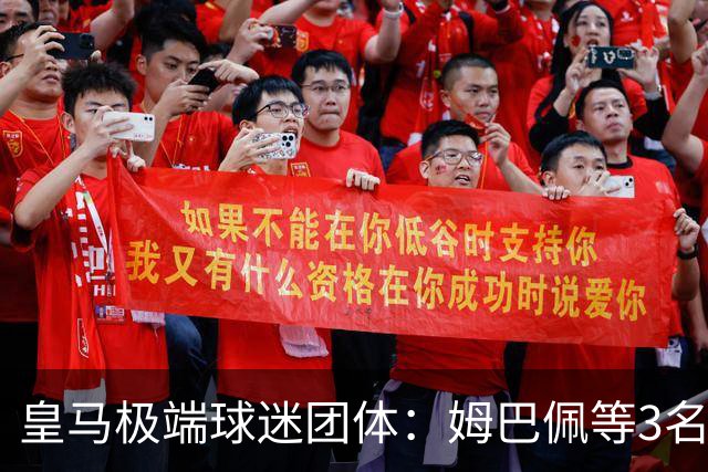 皇马极端球迷团体：姆巴佩等3名球员应道歉，否则要求老佛爷辞职