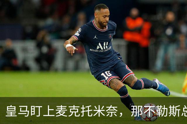 皇马盯上麦克托米奈，那不勒斯总监：他想留下