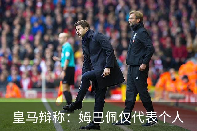 皇马辩称：姆巴佩仅代表个人