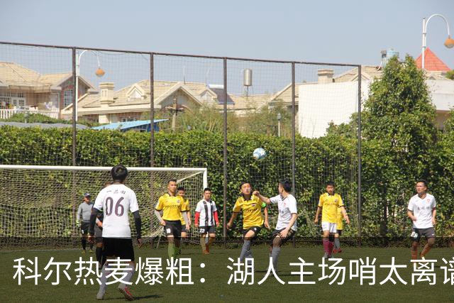 科尔热麦爆粗：湖人主场哨太离谱，换个球馆根本不会吹