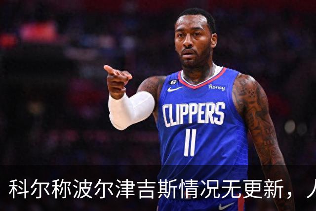 科尔称波尔津吉斯情况无更新，人未到勇士训练营