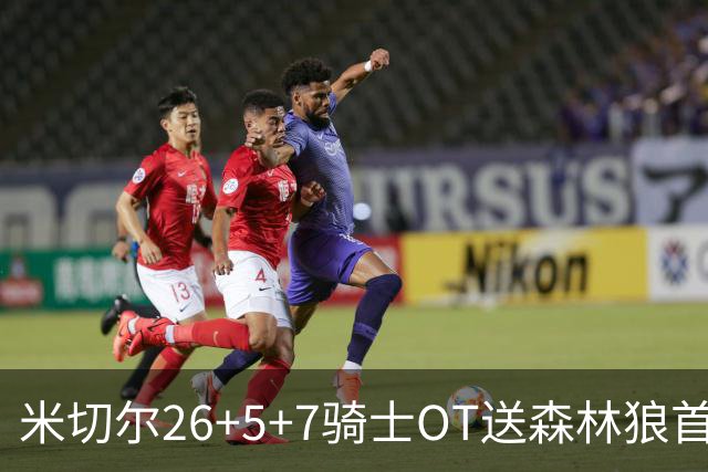 米切尔26+5+7骑士OT送森林狼首败，哈登22+9华子空砍47分
