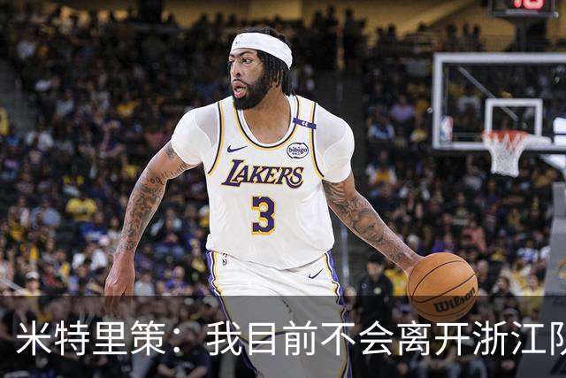 米特里策：我目前不会离开浙江队，我的家人在中国过得很开心