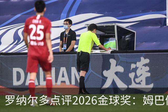 罗纳尔多点评2026金球奖：姆巴佩亚马尔凯恩神仙打架