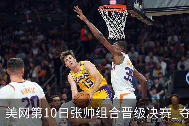 美网第10日张帅组合晋级决赛 夺冠可平分75万美元