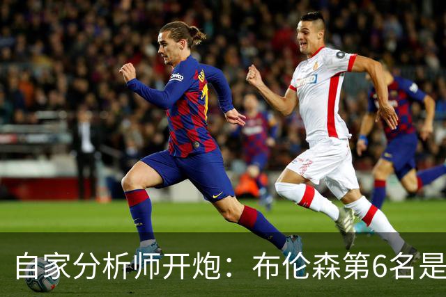 自家分析师开炮：布伦森第6名是错的，数据说他该在第25