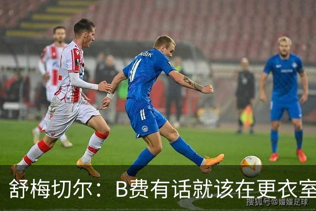 舒梅切尔：B费有话就该在更衣室说，当年连坎通纳都不能越线
