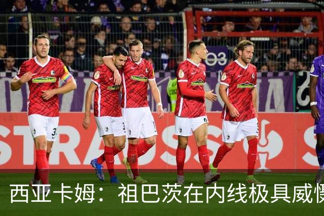 西亚卡姆：祖巴茨在内线极具威慑力 我们期盼他尽快回归