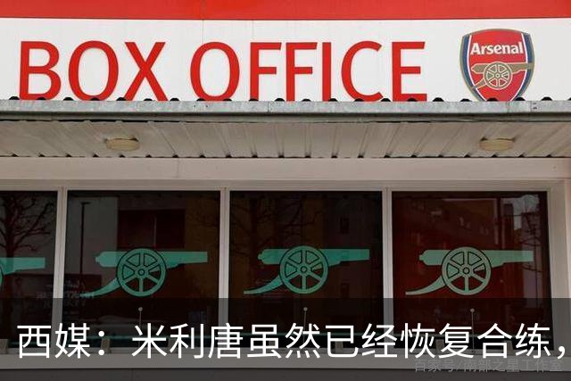 西媒：米利唐虽然已经恢复合练，但仍未达到比赛要求
