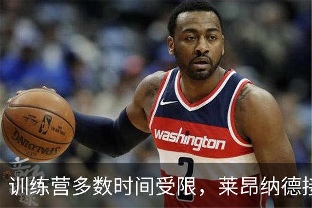 训练营多数时间受限，莱昂纳德接近迎来猛龙季前赛首秀