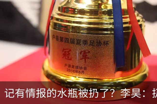 记有情报的水瓶被扔了？李昊：扔就扔吧，反正他们也踢不进