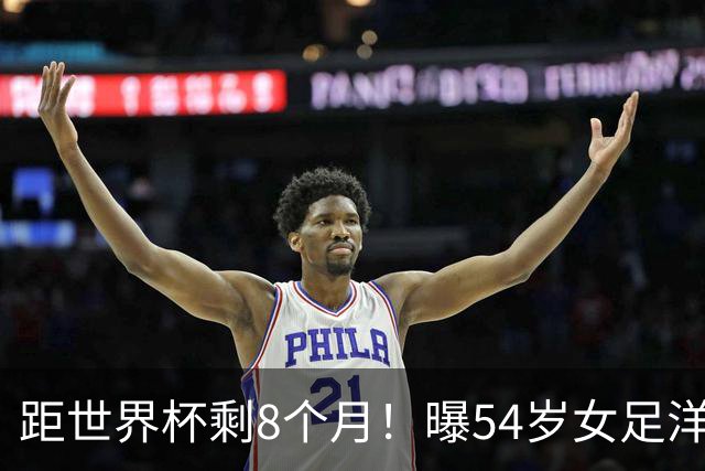 距世界杯剩8个月！曝54岁女足洋帅下课已不可逆转 3大指标均未完成