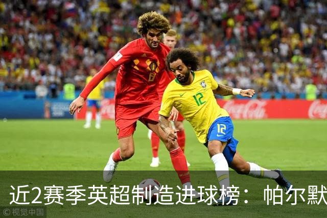 近2赛季英超制造进球榜：帕尔默44球第1