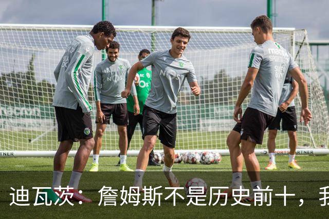 迪瓦茨：詹姆斯不是历史前十，我认为詹姆斯是前10，有3大原因