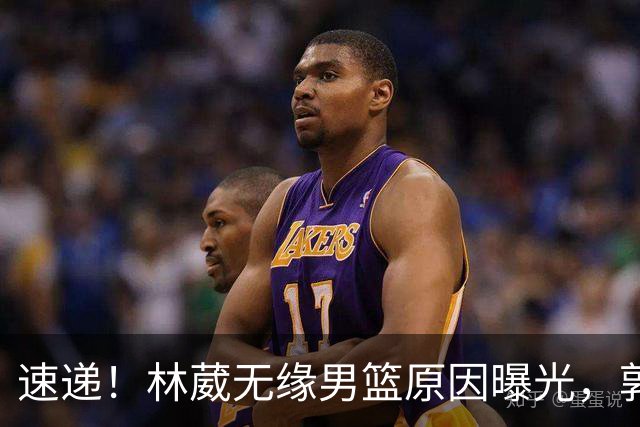 速递！林葳无缘男篮原因曝光，郭士强回京述职，姚明斯科拉重聚