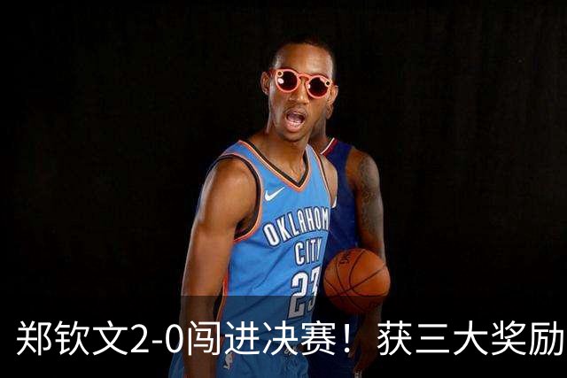 郑钦文2-0闯进决赛！获三大奖励：650积分+至少410万奖金+创历史