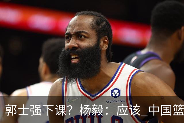 郭士强下课？杨毅：应该 中国篮球历史上没有输这么惨还不下课的