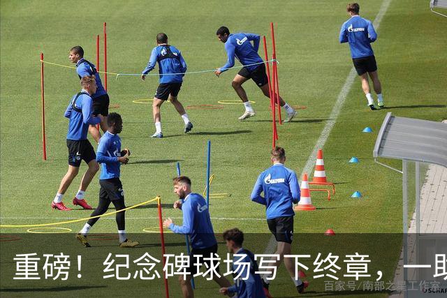 重磅！纪念碑球场写下终章，一助攻送别老友，一助攻传承10号战袍