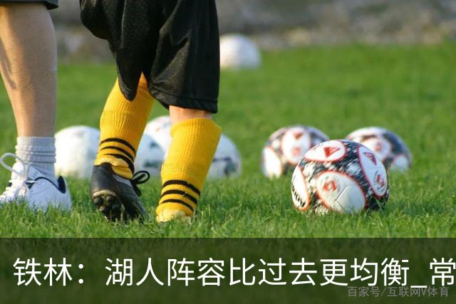 铁林：湖人阵容比过去更均衡 常规赛没问题但季后赛经验不足