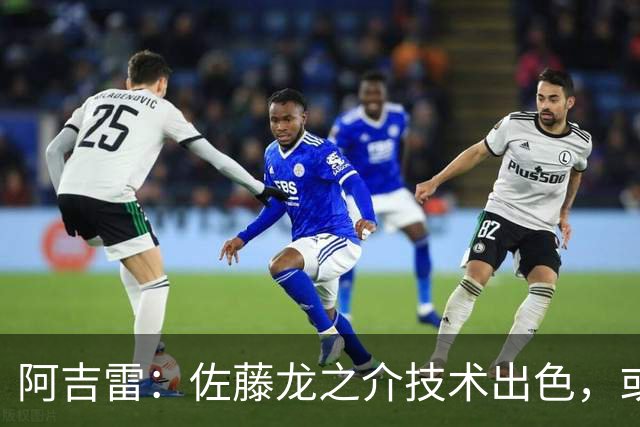 阿吉雷：佐藤龙之介技术出色，或许我能找到他最能发挥的位置