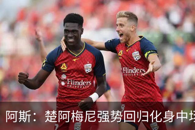阿斯：楚阿梅尼强势回归化身中场基石，有望首发出战马德里德比