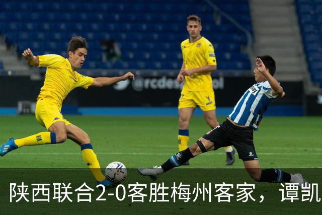 陕西联合2-0客胜梅州客家，谭凯元、伊兰杜斯特建功