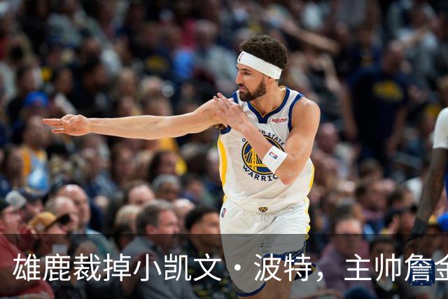 雄鹿裁掉小凯文·波特，主帅詹金斯：这是个艰难决定