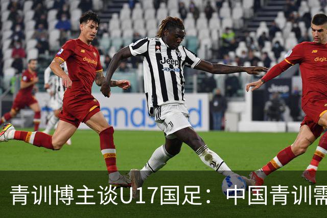 青训博主谈U17国足：中国青训需团结努力久久为功，相互踩没意义