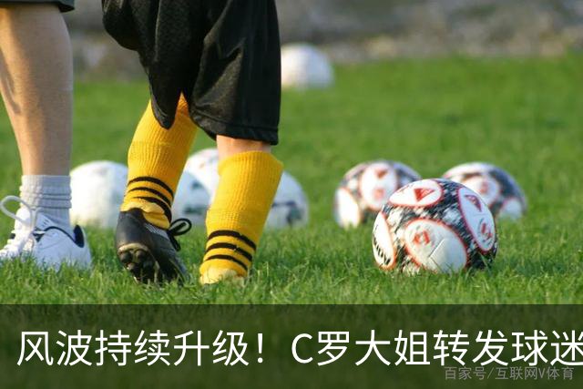 风波持续升级！C罗大姐转发球迷长文，配文所言极是公开力挺