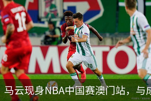 马云现身NBA中国赛澳门站，与成龙、贝克汉姆、蔡崇信同框观赛