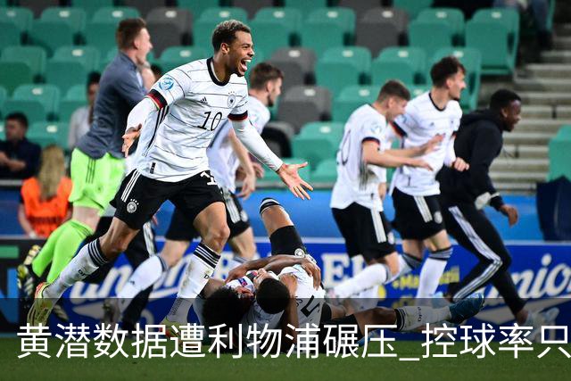 黄潜数据遭利物浦碾压 控球率只27%射门也只1次