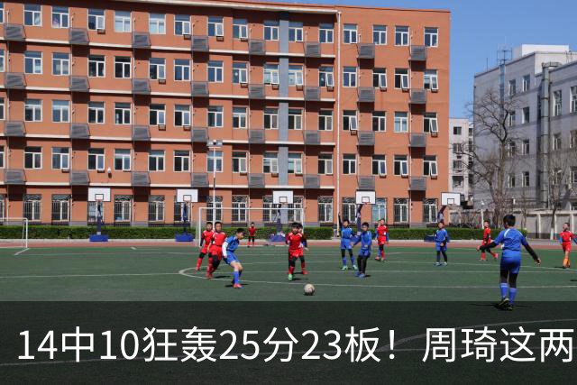 14中10狂轰25分23板！周琦这两战杀红眼：郭士强该让他回国家队了？
