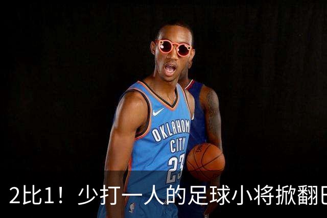 2比1！少打一人的足球小将掀翻巴西豪门，董路赛后哽咽：想看笑话的人成了笑话