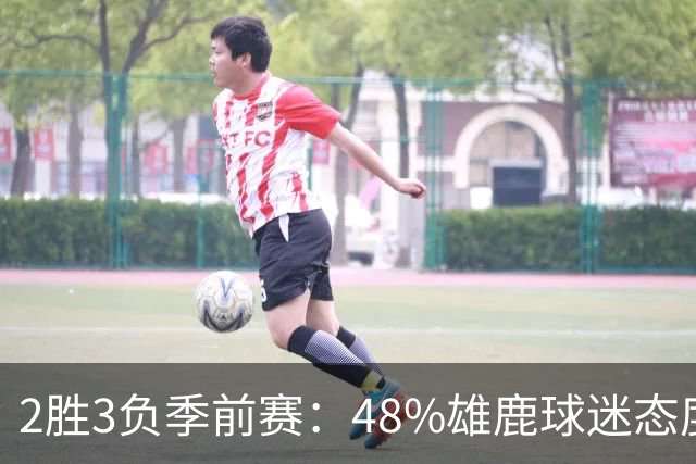 2胜3负季前赛：48%雄鹿球迷态度没变，38%更悲观