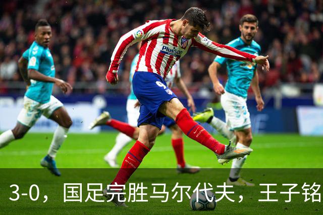 3-0，国足完胜马尔代夫，王子铭成虐菜高手，赵松源首秀差进球运