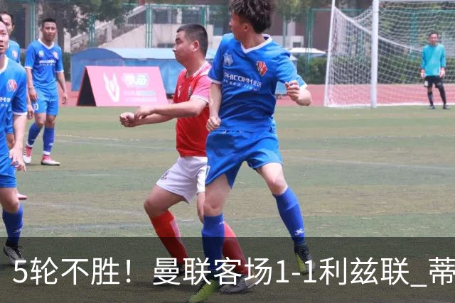 5轮不胜！曼联客场1-1利兹联 蒂莱曼斯助攻姆伯莫 利马疑似伤退