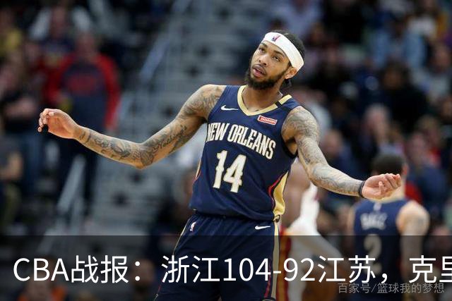 CBA战报：浙江104-92江苏，克里斯蒂安-维塔尔31+2+1