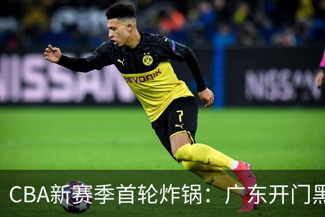 CBA新赛季首轮炸锅：广东开门黑，北京险胜，辽宁爆发