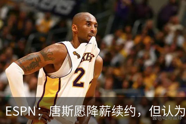 ESPN：唐斯愿降薪续约，但认为尼克斯要求不合理