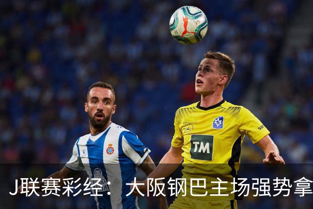 J联赛彩经：大阪钢巴主场强势拿分！